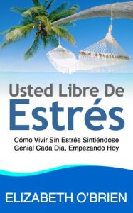 Descargar Usted Libre De Estrés: Cómo Vivir Sin Estrés Sintiéndose Genial Cada Día, Empezando Hoy pdf, epub, ebook