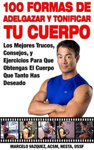 Descargar 100 Formas De Adelgazar y Tonificar Tu Cuerpo: Los Mejores Trucos, Consejos, y Ejercicios Para Que Obtengas El Cuerpo Que Tanto Has Deseado pdf, epub, ebook