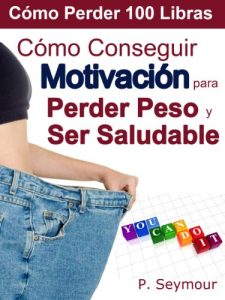 Descargar Cómo Conseguir Motivación para Perder Peso y Ser Saludable (Cómo Perder 100 Libras nº 2) pdf, epub, ebook