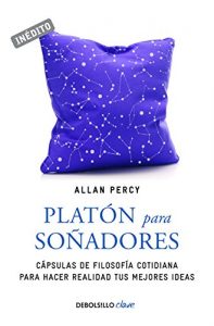 Descargar Platón para soñadores (Genios para la vida cotidiana): Cápsulas de filosofía cotidiana para hacer realidad tus mejores ideas pdf, epub, ebook