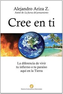 Descargar Cree en ti: La diferencia de vivir tu infierno o tu paraíso aquí en la Tierra pdf, epub, ebook