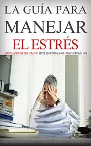 Descargar La Guía para Manejar el Estrés: Ejercicios prácticos para reducir el estrés, ganar tranquilidad y tener una vida mejor (Combatir estrés, manejar estrés, tranquilidad, meditación,) pdf, epub, ebook