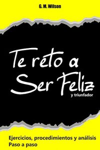 Descargar Te reto a ser feliz… y triunfador: Ejercicios, procedimientos y análisis… paso a paso pdf, epub, ebook
