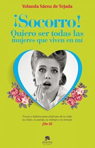 Descargar ¡Socorro! Quiero ser todas las mujeres que viven en mí: Trucos y hábitos para disfrutar de tu vida, tus hijos, tu pareja, tu trabajo y tu tiempo; ¡De ti! pdf, epub, ebook