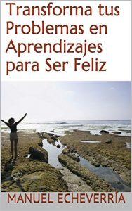 Descargar Transforma tus Problemas en Aprendizajes para Ser Feliz pdf, epub, ebook