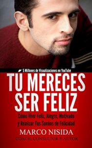 Descargar Tú Mereces Ser Feliz: Cómo Vivir Feliz, Alegre, Motivado y Realizar Tus Sueños de Felicidad pdf, epub, ebook