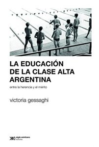 Descargar La educación de la clase alta argentina: Entre la herencia y el mérito (Sociología y política) pdf, epub, ebook