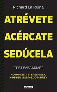 Descargar “Atrévete, acércate, sedúcela”: “Tips para ligar, no importa si eres geek, hipster, godínez o mirrey” pdf, epub, ebook