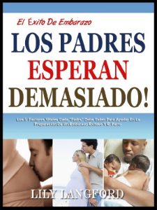 Descargar LOS PADRES ESPERAN DEMASIADO!: Los 5 Factores Vitales Cada “Padre” Debe Saber Para Ayudar En La Preparación De Un Embarazo Exitoso Y El Parto (El Éxito De Embarazo) pdf, epub, ebook