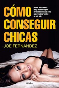Descargar Cómo conseguir chicas: Manual políticamente (muy) incorrecto pero (tremendamente) útil para que el… pdf, epub, ebook