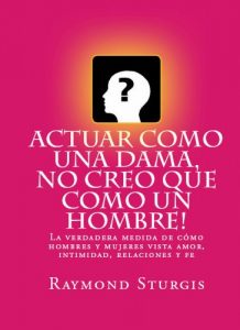 Descargar ACTUAR COMO UNA DAMA,   NO CREO QUE COMO UN HOMBRE!  (La verdadera medida de cómo hombres y mujeres vista amor, intimidad, relaciones y fe) pdf, epub, ebook