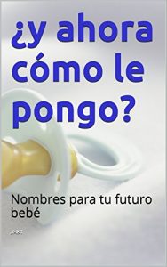 Descargar ¿y ahora cómo le pongo?: Nombres para tu futuro bebé pdf, epub, ebook