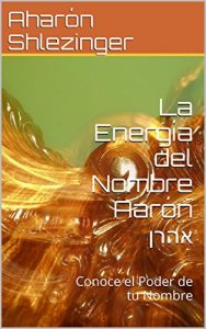 Descargar La Energía del Nombre Aarón אהרן: Conoce el Poder de tu Nombre (Colección Nombres Propios Hebreos) pdf, epub, ebook