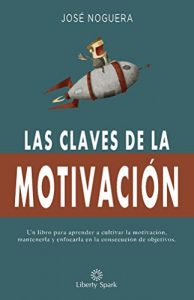 Descargar Las claves de la motivación: Cómo aprender a cultivar la motivación, mantenerla y enfocarla en la consecución de objetivos pdf, epub, ebook