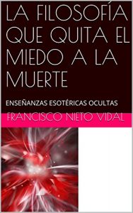 Descargar LA FILOSOFÍA QUE QUITA EL MIEDO A LA MUERTE: ENSEÑANZAS ESOTÉRICAS OCULTAS pdf, epub, ebook