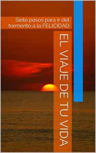 Descargar EL VIAJE DE TU VIDA: Siete pasos para ir del tormento a la FELICIDAD pdf, epub, ebook