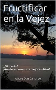 Descargar Fructificar en la Vejez: ¿50 o más? ¡Aún le esperan sus mejores Años! pdf, epub, ebook