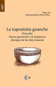 Descargar La toponimia guanche (Tenerife). Nueva aportación a la lingüística aborigen de las islas canarias (Obra Buenaventura Pérez) pdf, epub, ebook