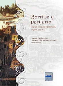 Descargar Barrios y periferia: Espacios socioculturales, siglos XVI-XXI pdf, epub, ebook