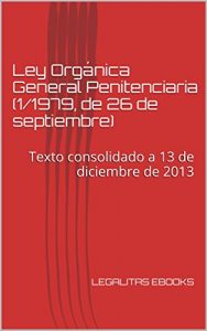 Descargar Ley Orgánica General Penitenciaria (1/1979, de 26 de septiembre): Texto consolidado a 13 de diciembre de 2013 (LEGISLACIÓN PENITENCIARIA) pdf, epub, ebook