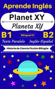 Descargar [Aprende Inglés – Historia de Ciencia Ficción Bilingüe] Planet XY – Planeta XY: Texto Paralelo (Inglés B1, Inglés B2) (Historias Bilingües Inglés-Español nº 3) pdf, epub, ebook