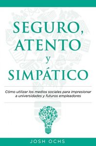 Descargar Seguro, Atento y Simpático: Cómo utilizar los medios sociales para impresionar a universidades y a futuros empleadores pdf, epub, ebook