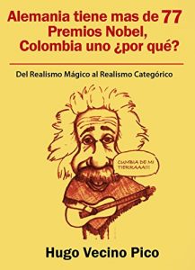 Descargar Alemania Tiene mas de 77 premio nobel y Colombia uno ¿Por qué?: Del realismo mágico al realismo categórico pdf, epub, ebook
