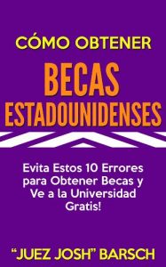 Descargar Cómo Obtener Becas Estadounidenses: Evita Estos 10 Errores para Obtener Becas y Ve a la Universidad Gratis! pdf, epub, ebook
