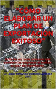 Descargar “CÓMO ELABORAR UN PLAN DE EXPORTACIÓN EXITOSO”: Evite los errrores comunes que cometen las empresas al realizar su plan de exportación. pdf, epub, ebook