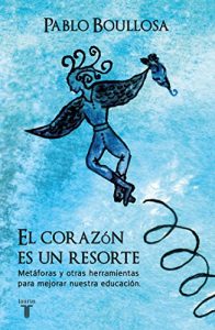 Descargar El corazón es un resorte: Metáforas y otras herramientas para mejorar nuestra educación pdf, epub, ebook