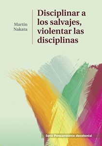 Descargar Disciplinar a los salvajes, violentar las disciplinas (Serie Pensamiento Decolonial) pdf, epub, ebook