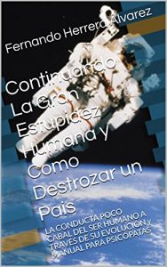 Descargar Continuando La Gran Estupidez Humana y Como Destrozar un Pais: LA CONDUCTA POCO CABAL DEL SER HUMANO A TRAVÉS DE SU EVOLUCIÓN y MANUAL PARA PSICÓPATAS … ser humano a través de su evolución. nº 2) pdf, epub, ebook