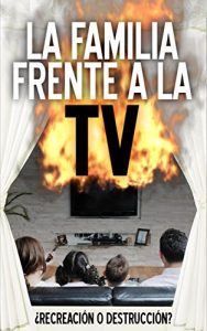 Descargar La familia frente a la TV ¿Recreación o destrucción?: Hogares agredidos, padres desplazados, hijos teleguiados (Todo sobre la TV nº 2) pdf, epub, ebook