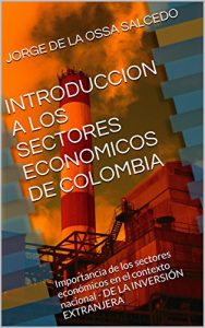 Descargar INTRODUCCION A LOS SECTORES ECONOMICOS DE COLOMBIA: Importancia de los sectores económicos en el contexto nacional – DE LA INVERSIÓN EXTRANJERA pdf, epub, ebook