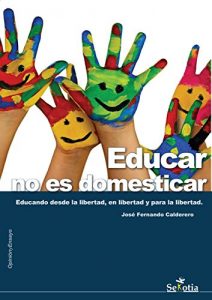 Descargar Educar no es domesticar: Educando desde la libertad, en libertad y para la libertad pdf, epub, ebook
