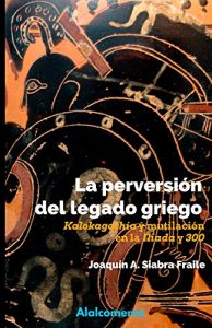 Descargar La perversión del legado griego: Kalokagathía y mutilación en la Ilíada y 300 pdf, epub, ebook