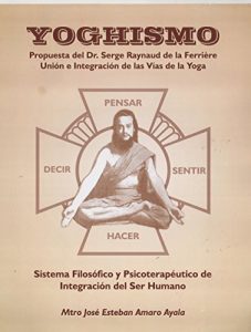 Descargar YOGHISMO Propuesta del Dr. Serge Raynaud de la Ferriere. Unión e Integración de las Vías de la Yoga.: Sistema Filosófico y Psicoterapéutico de la Integración del Ser Humano. pdf, epub, ebook