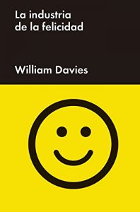 Descargar La industria de la felicidad: Cómo el gobierno y las grandes empresas nos vindieron el bienestar (Ensayo General) pdf, epub, ebook
