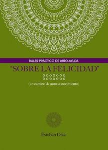 Descargar SOBRE LA FELICIDAD: Un camino de auto-conocimiento (Taller practico de auto-ayuda) pdf, epub, ebook