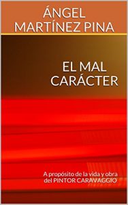 Descargar EL MAL CARÁCTER: A propósito de la vida y obra del PINTOR CARAVAGGIO pdf, epub, ebook