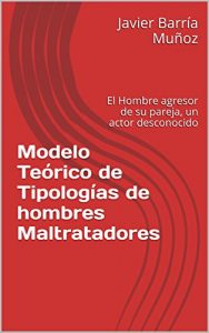 Descargar Modelo Teórico de Tipologías de hombres Maltratadores: El Hombre agresor de su pareja, un actor desconocido pdf, epub, ebook