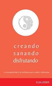 Descargar creando, sanando, disfrutando: La neuroplasticidad y las metáforas para tu salud o enfermedad (Autoayuda nº 7) pdf, epub, ebook
