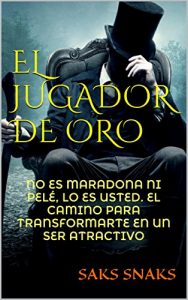 Descargar EL JUGADOR DE ORO: NO ES MARADONA NI PELÉ, LO ES USTED. EL CAMINO PARA TRANSFORMARTE EN UN SER ATRACTIVO pdf, epub, ebook