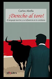 Descargar ¡Derecho al toro!: El lenguaje taurino y su influencia en lo cotidiano pdf, epub, ebook