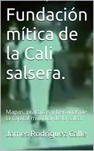 Descargar Fundación mítica de la Cali salsera.: Mapas, prácticas y heroínas de la capital mundial de la salsa. pdf, epub, ebook