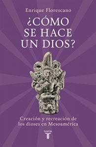 Descargar ¿Cómo se hace un dios?: Creación y recreación de los dioses en Mesoamérica pdf, epub, ebook