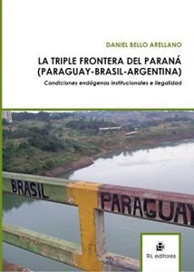 Descargar La triple frontera del Paraná (Paraguay – Brasil – Argentina): condiciones endógenas institucionales e ilegalidad. pdf, epub, ebook