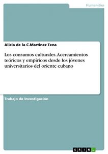 Descargar Los consumos culturales. Acercamientos teóricos y empíricos desde los jóvenes universitarios del oriente cubano pdf, epub, ebook