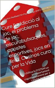Descargar Cure l’addicció al joc, el problema de joc, escurabutxaques, apostes esportives, jocs en línia, Casinos cura per la Vida: Utilitza la SYSTEM un pcomportament … per a canviar qualsevol (Catalan Edition) pdf, epub, ebook