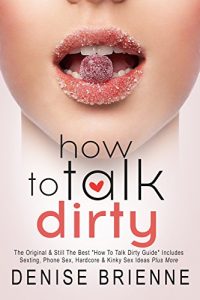 Descargar HOW TO TALK DIRTY: The Original “How To Talk Dirty Guide” Includes 505 Examples of Sexting, Phone Sex, Hardcore & Kinky Sex Ideas Plus More (English Edition) pdf, epub, ebook